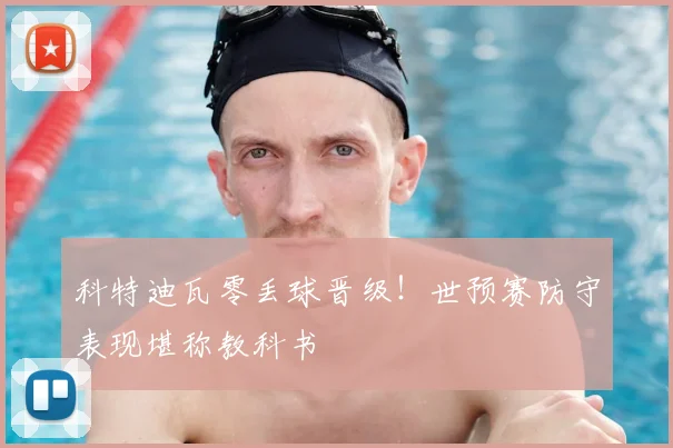 科特迪瓦零丢球晋级!世预赛防守表现堪称教科书