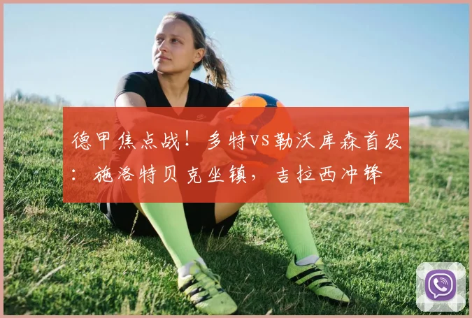 德甲焦点战！多特vs勒沃库森首发：施洛特贝克坐镇，吉拉西冲锋