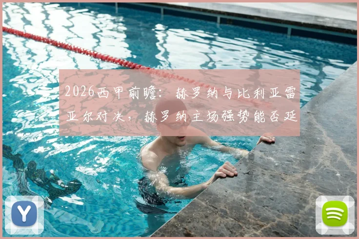 2026西甲前瞻:赫罗纳与比利亚雷亚尔对决,赫罗纳主场强势能否延续?比利亚雷亚尔客场乏力如何应对?