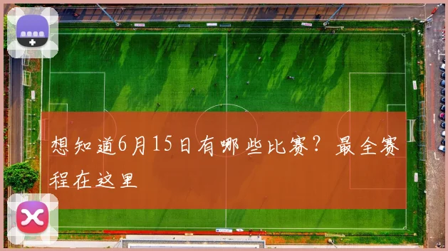 想知道6月15日有哪些比赛?最全赛程在这里